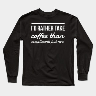 I'd rather take coffee than compliments just now Long Sleeve T-Shirt